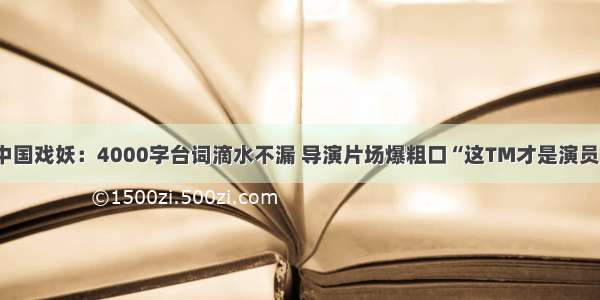 中国戏妖：4000字台词滴水不漏 导演片场爆粗口“这TM才是演员”