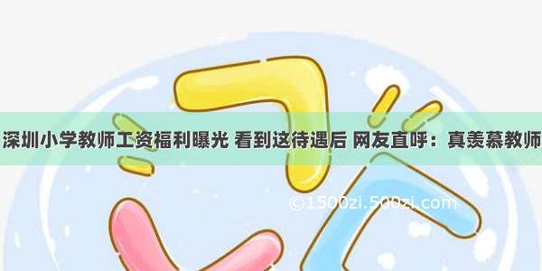 深圳小学教师工资福利曝光 看到这待遇后 网友直呼：真羡慕教师