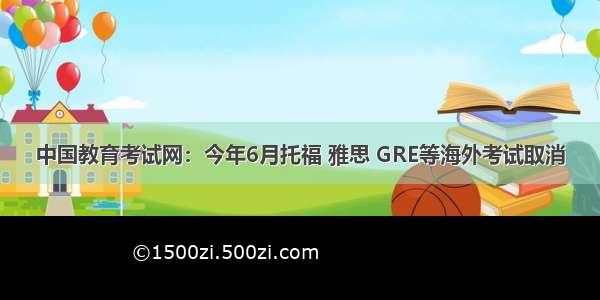 中国教育考试网：今年6月托福 雅思 GRE等海外考试取消