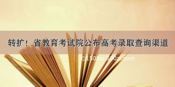 转扩！省教育考试院公布高考录取查询渠道