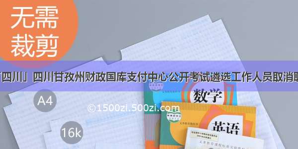 「四川」四川甘孜州财政国库支付中心公开考试遴选工作人员取消职位