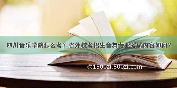 四川音乐学院怎么考？省外校考招生音舞专业考试内容如何？