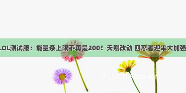 LOL测试服：能量条上限不再是200！天赋改动 四忍者迎来大加强！