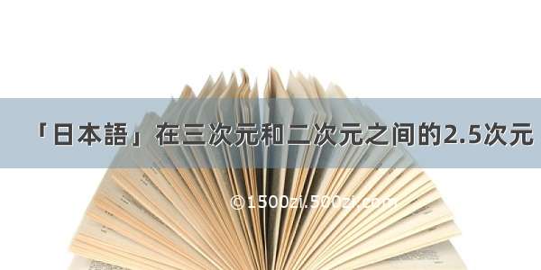 「日本語」在三次元和二次元之间的2.5次元