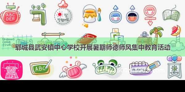 郓城县武安镇中心学校开展暑期师德师风集中教育活动