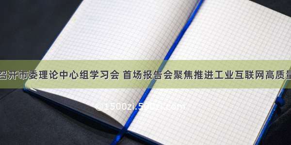 常州召开市委理论中心组学习会 首场报告会聚焦推进工业互联网高质量发展