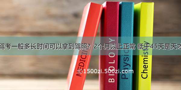 驾考一般多长时间可以拿到驾照？2个月以上正常 低于45天是天才