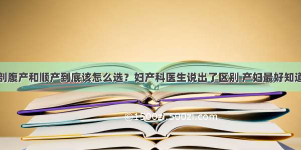 剖腹产和顺产到底该怎么选？妇产科医生说出了区别 产妇最好知道