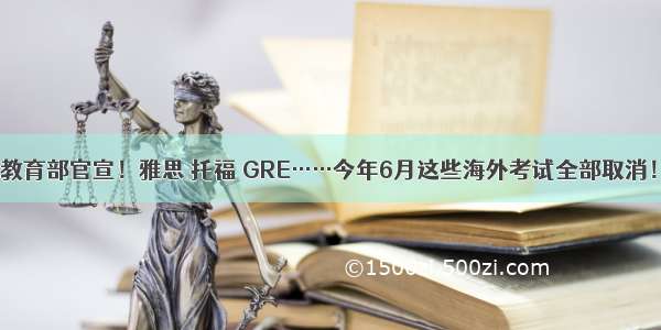 教育部官宣！雅思 托福 GRE……今年6月这些海外考试全部取消！