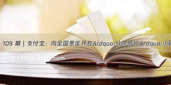 产品经理周报第 109 期｜支付宝：向全国景区开放&ldquo;分时预约&rdquo;小程序；头条百科