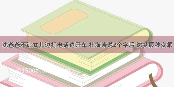 沈爸爸不让女儿边打电话边开车 杜海涛说2个字后 沈梦辰秒变乖