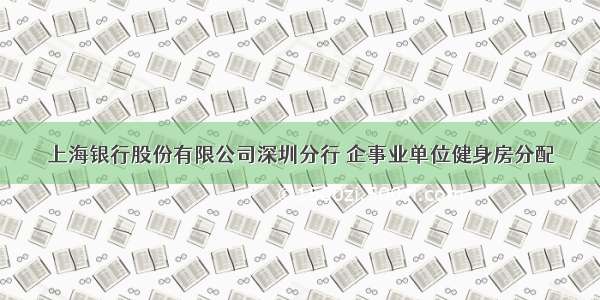 上海银行股份有限公司深圳分行 企事业单位健身房分配