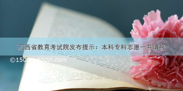 江西省教育考试院发布提示：本科专科志愿一并填报