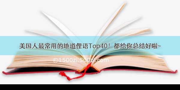 美国人最常用的地道俚语Top40！都给你总结好啦~