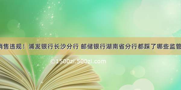 基金销售违规！浦发银行长沙分行 邮储银行湖南省分行都踩了哪些监管红线？