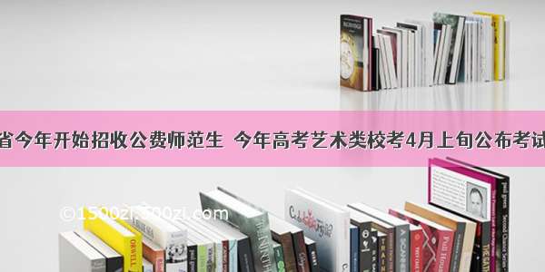 甘肃省今年开始招收公费师范生｜今年高考艺术类校考4月上旬公布考试方案