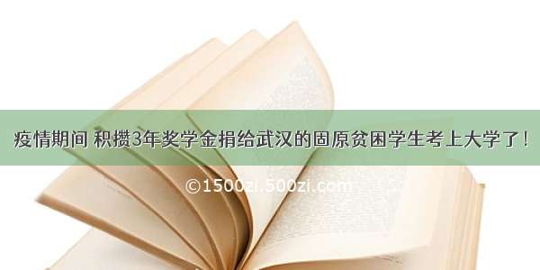 疫情期间 积攒3年奖学金捐给武汉的固原贫困学生考上大学了！