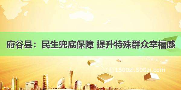 府谷县：民生兜底保障 提升特殊群众幸福感