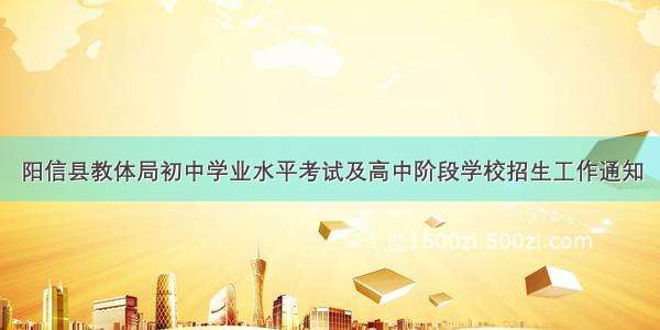 阳信县教体局初中学业水平考试及高中阶段学校招生工作通知