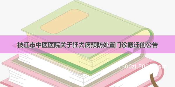 枝江市中医医院关于狂犬病预防处置门诊搬迁的公告