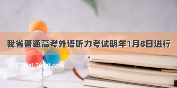 我省普通高考外语听力考试明年1月8日进行