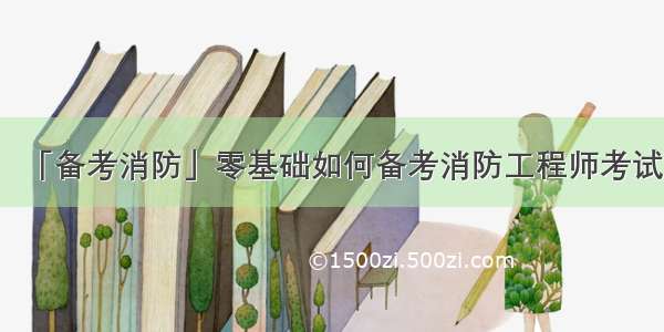 「备考消防」零基础如何备考消防工程师考试