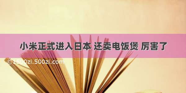 小米正式进入日本 还卖电饭煲 厉害了