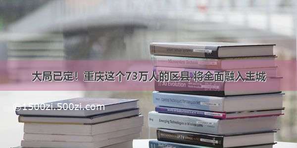 大局已定！重庆这个73万人的区县 将全面融入主城