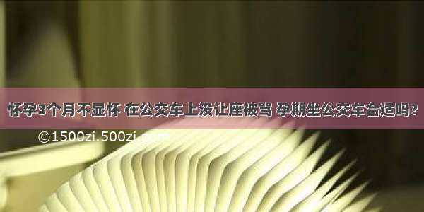 怀孕3个月不显怀 在公交车上没让座被骂 孕期坐公交车合适吗？