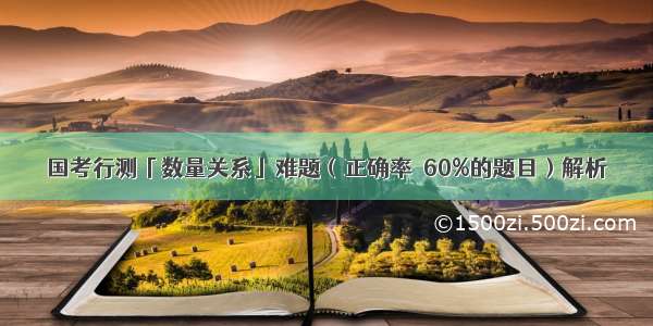 国考行测「数量关系」难题（正确率≤60%的题目）解析