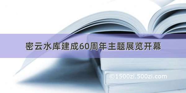 密云水库建成60周年主题展览开幕