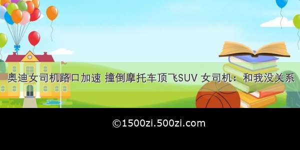 奥迪女司机路口加速 撞倒摩托车顶飞SUV 女司机：和我没关系