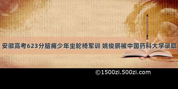 安徽高考623分脑瘫少年坐轮椅军训 姚俊鹏被中国药科大学录取