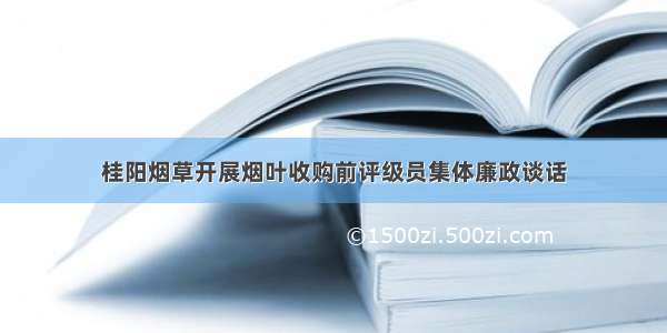 桂阳烟草开展烟叶收购前评级员集体廉政谈话