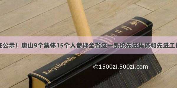 正在公示！唐山9个集体15个人参评全省这一系统先进集体和先进工作者