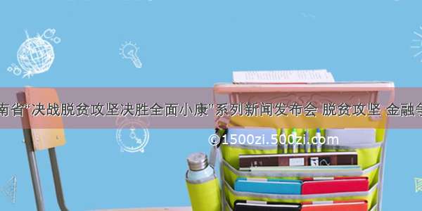 河南省“决战脱贫攻坚决胜全面小康”系列新闻发布会 脱贫攻坚 金融争先