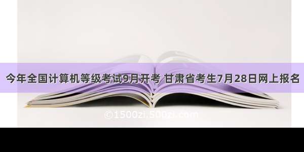 今年全国计算机等级考试9月开考 甘肃省考生7月28日网上报名