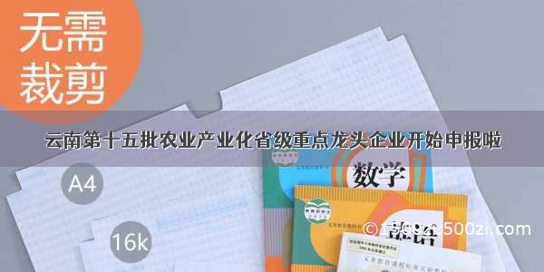 云南第十五批农业产业化省级重点龙头企业开始申报啦