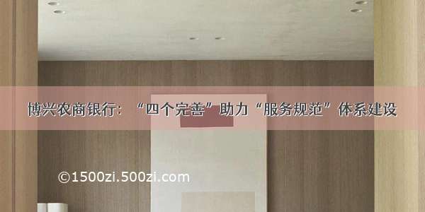 博兴农商银行：“四个完善”助力“服务规范”体系建设