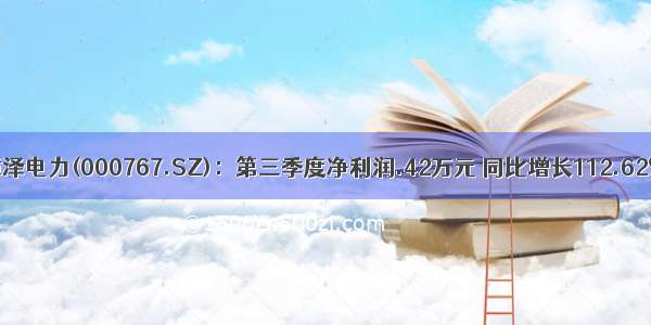 漳泽电力(000767.SZ)：第三季度净利润.42万元 同比增长112.62%