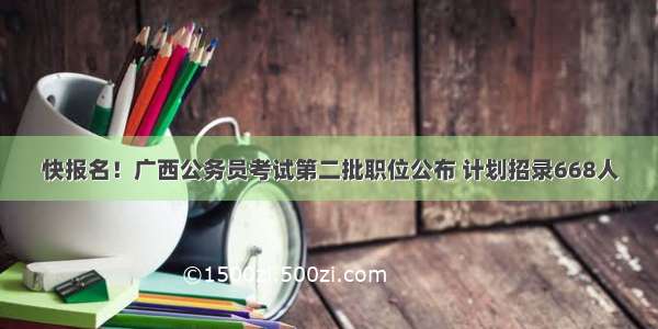 快报名！广西公务员考试第二批职位公布 计划招录668人