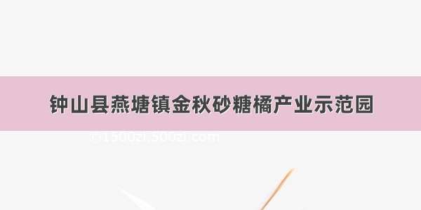 钟山县燕塘镇金秋砂糖橘产业示范园