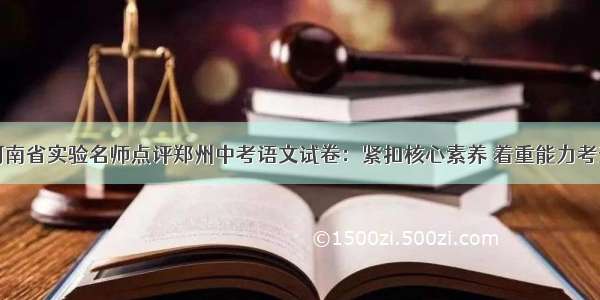 河南省实验名师点评郑州中考语文试卷：紧扣核心素养 着重能力考查