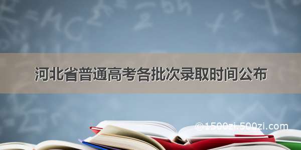 河北省普通高考各批次录取时间公布