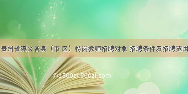 贵州省遵义各县（市 区）特岗教师招聘对象 招聘条件及招聘范围