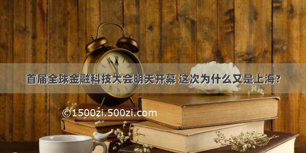 首届全球金融科技大会明天开幕 这次为什么又是上海？