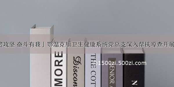 「决战决胜脱贫攻坚 奋斗有我」鄂温克旗卫生健康系统党总支深入帮扶嘎查开展“助力脱