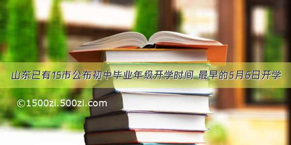 山东已有15市公布初中毕业年级开学时间 最早的5月6日开学