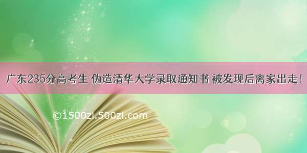 广东235分高考生 伪造清华大学录取通知书 被发现后离家出走！