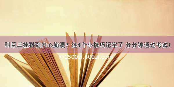 科目三挂科到内心崩溃？这4个小技巧记牢了 分分钟通过考试！